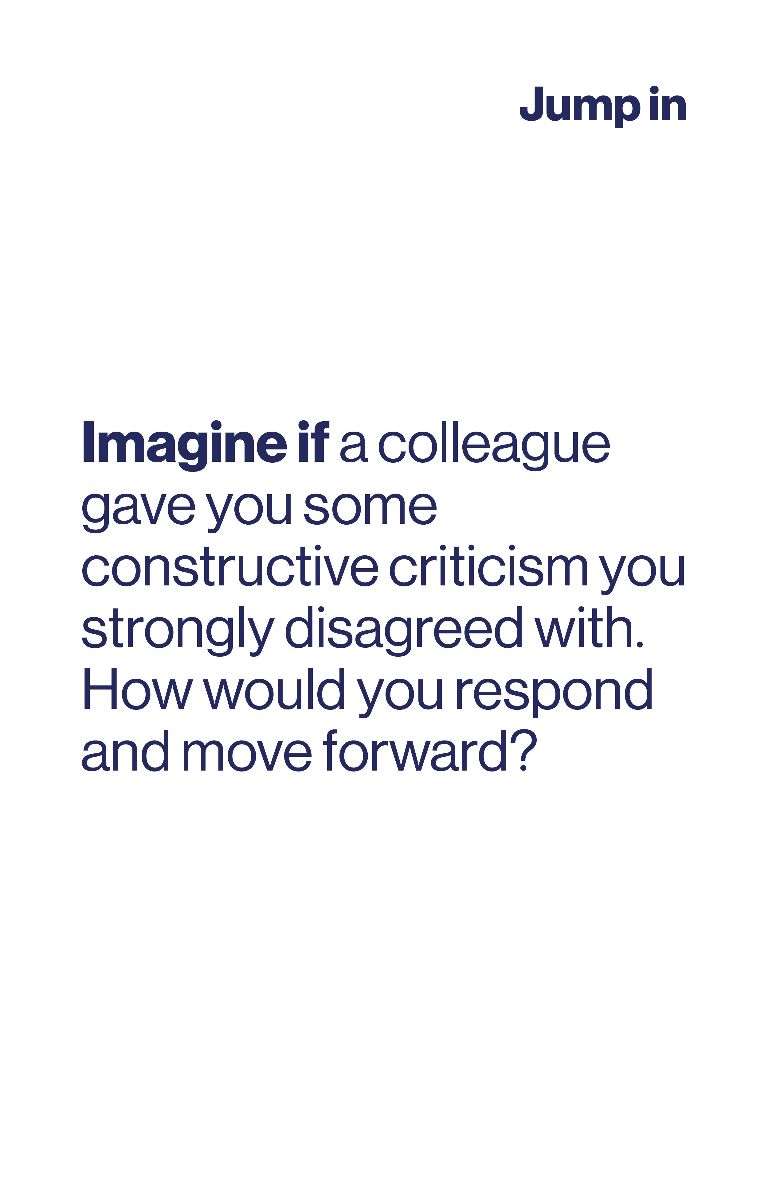 Imagine if a colleague gave you some constructive criticism you strongly disagreed with. How would you respond and move forward?